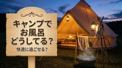 キャンプでお風呂どうしてる？ベテランが辿り着いた「あえて入らない」という究極の選択