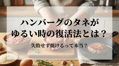 ハンバーグのタネがゆるい時の復活法とは？家にあるアレで激変！失敗を防ぐ3つの裏技