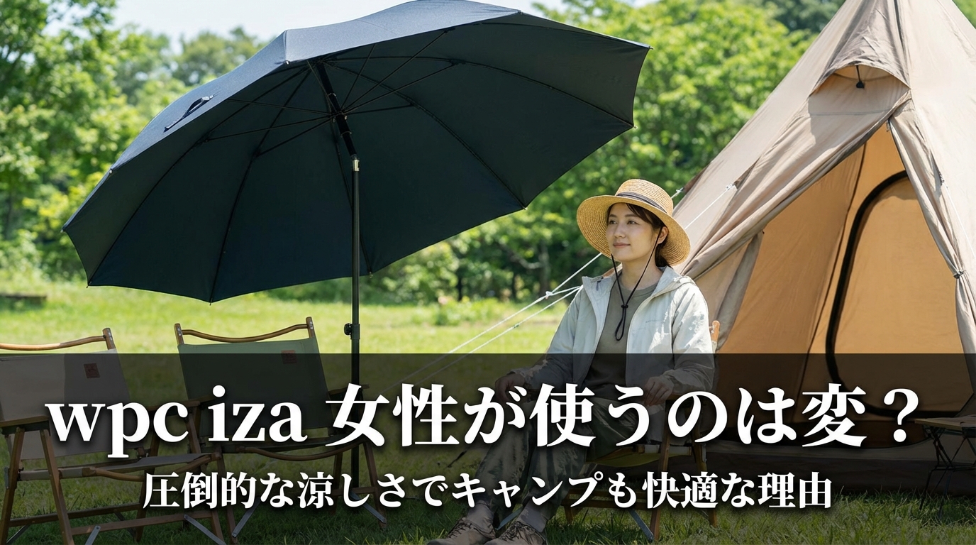 wpc iza 女性が使うのは変？圧倒的な涼しさでキャンプも快適な理由