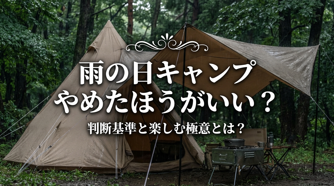 雨の日キャンプやめたほうがいい?判断基準と楽しむ極意とは?