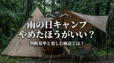 雨の日のキャンプはやめたほうがいい？判断基準と雨天対策で快適に過ごす3つの楽しみ方